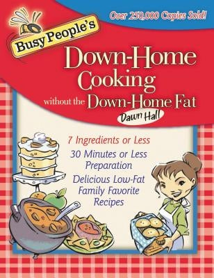 Busy People's Down-Home Cooking Without the Down-Home Fat: 7 Ingredients or Less, 30 Minutes or Less Preparation, Delicious Low-Fat Family Favorite Re by Hall, Dawn