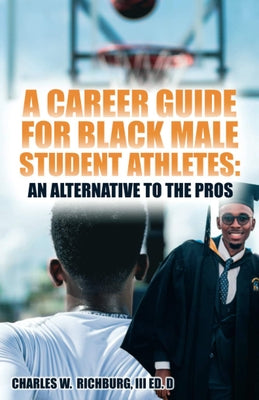 A Career Guide for Black Male Student Athletes: An Alternative to the Pros by Richburg, Charles W.