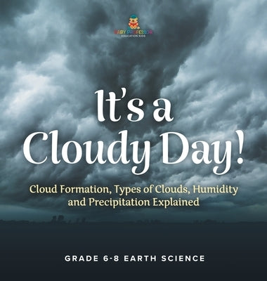 It's a Cloudy Day! Cloud Formation, Types of Clouds, Humidity and Precipitation Explained Grade 6-8 Earth Science by Baby Professor