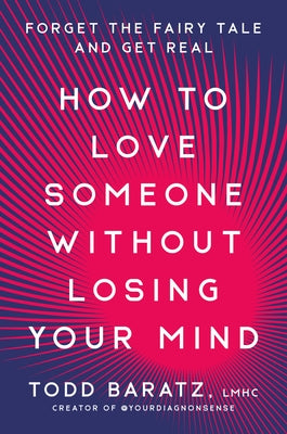 How to Love Someone Without Losing Your Mind: Forget the Fairy Tale and Get Real by Baratz, Todd