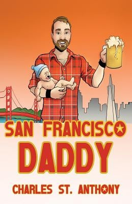 San Francisco Daddy: One Gay Man's Chronicle of His Adventures in Life and Love by St Anthony, Charles