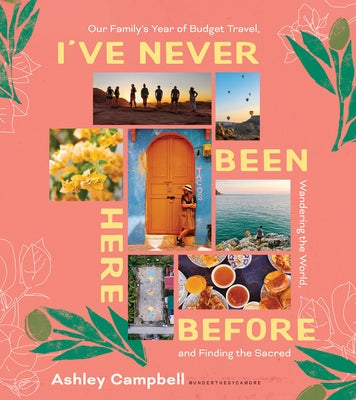 I've Never Been Here Before: Our Family's Year of Budget Travel, Wandering the World, and Finding the Sacred by Campbell, Ashley