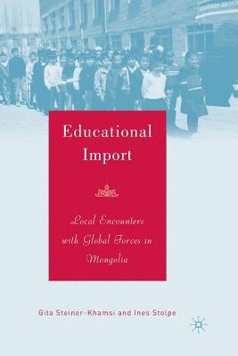Educational Import: Local Encounters with Global Forces in Mongolia by Steiner-Khamsi, G.