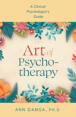 Art of Psychotherapy: A Clinical Psychologist's Guide by Gamsa, Ann