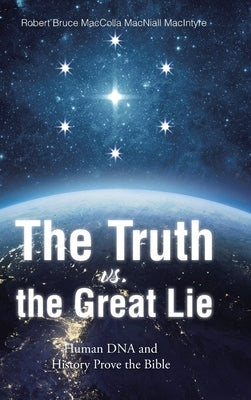 The Truth vs. the Great Lie: Human DNA and History Prove The Bible by Maccolla Macniall MacIntyre, Robert Bruc