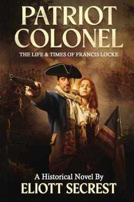 Patriot Colonel: The Life & Times of Francis Locke by Secrest, Eliott