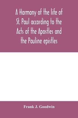 A harmony of the life of St. Paul according to the Acts of the Apostles and the Pauline epistles by J. Goodwin, Frank