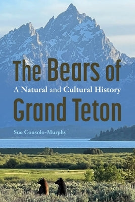 The Bears of Grand Teton: A Natural and Cultural History by Consolo-Murphy, Sue