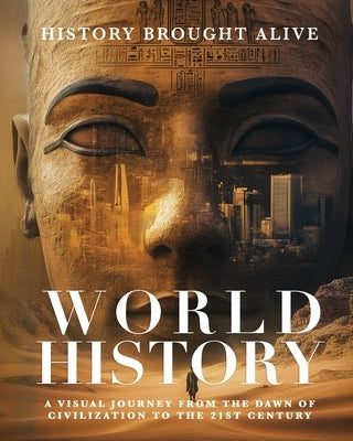 World History: A Visual Journey From The Dawn Of Civilization To The 21st Century: A Visual Journey From The Dawn Of Civilization To The 21st Century by Alive, History Brought