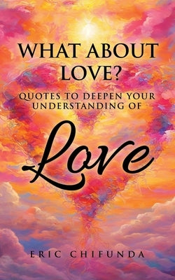 What About Love?: Quotes to Deepen Your Understanding of Love by Chifunda, Eric