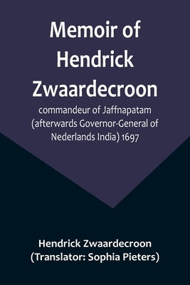 Memoir of Hendrick Zwaardecroon, commandeur of Jaffnapatam (afterwards Governor-General of Nederlands India) 1697.; For the guidance of the council of by Zwaardecroon, Hendrick