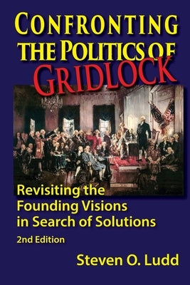 Confronting the Politics of Gridlock, Revisiting the Founding Visions in Search of Solutions by Ludd, Steven O.