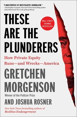 These Are the Plunderers: How Private Equity Runs--And Wrecks--America by Morgenson, Gretchen