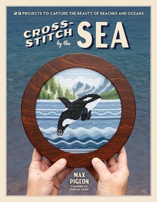 Cross-Stitch by the Sea: 25 Projects to Capture the Beauty of Beaches and Oceans by Pigeon, Max