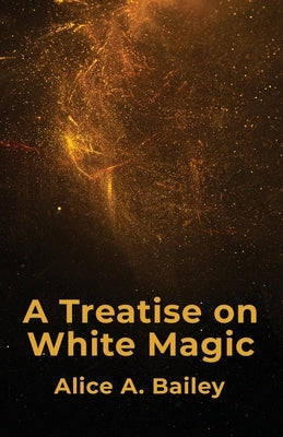 A Treatise On White Magic by Alice a Bailey