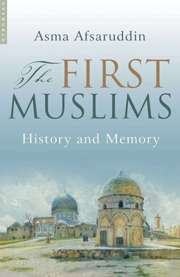 First Muslims: History and Memory by Afsaruddin, Asma