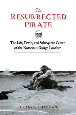 The Resurrected Pirate: The Life, Death, and Subsequent Career of the Notorious George Lowther by Chapman, Craig S.