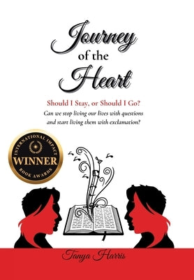 Journey of the Heart Should I Stay, or Should I Go?: Can we stop living our lives with questions and start living them with exclamation? by Harris, Tanya