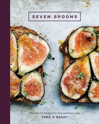 Seven Spoons: My Favorite Recipes for Any and Every Day [A Cookbook] by O'Brady, Tara