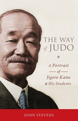 The Way of Judo: A Portrait of Jigoro Kano and His Students by Stevens, John