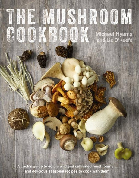 The Mushroom Cookbook: A Guide to Edible Wild and Cultivated Mushrooms - And Delicious Seasonal Recipes to Cook with Them by Hyams, Michael