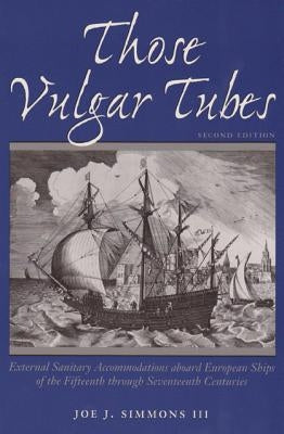Those Vulgar Tubes: External Sanitary Accommodations Aboard European Ships of the 15th Through 17th Centuries by Simmons, Joe J.