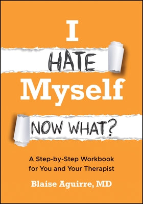 I Hate Myself. Now What?: A Step-By-Step Workbook for You and Your Therapist by Aguirre, Blaise