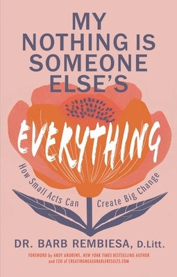 My Nothing Is Someone Else's Everything: How Small Acts Can Create Big Change by Rembiesa, Barb