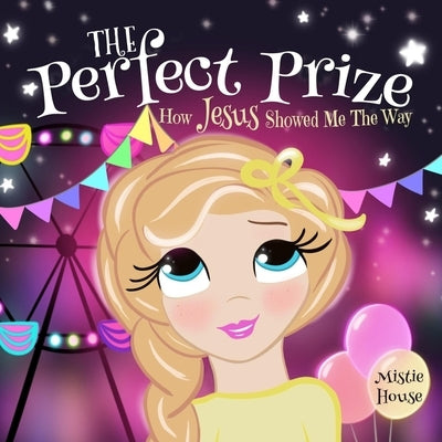 The Perfect Prize: How Jesus Showed Me The Way (Christian children's picture book, teaching kids how to pray, Jesus loves me books for kids) by House, Mistie