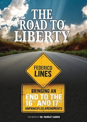 The Road to Liberty: Bringing an End to the 16th and 17th Unprincipled Amendments by Lines, Federico