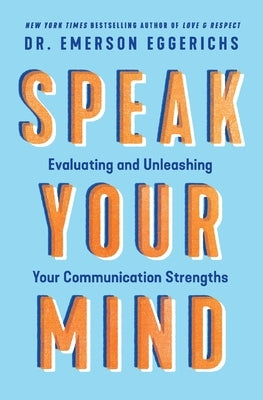 Speak Your Mind: Evaluating and Unleashing Your Communication Strengths by Eggerichs, Emerson