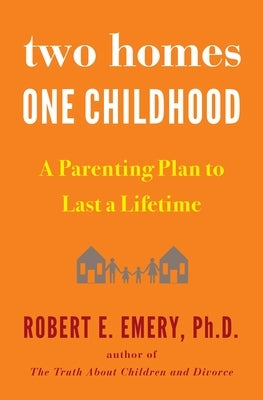Two Homes, One Childhood: A Parenting Plan to Last a Lifetime by Emery, Robert E.