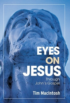Eyes on Jesus: Through John's Gospel by Macintosh, Tim