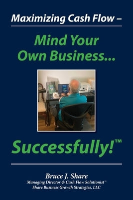 Maximizing Cash Flow - Mind Your Own Business...Successfully!(TM) by Share, Bruce J.