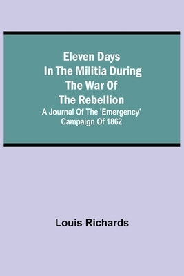 Eleven days in the militia during the war of the rebellion; A journal of the 'Emergency' campaign of 1862 by Richards, Louis