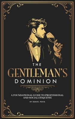 The Gentleman's Dominion: A Foundational Guide to Professional and Social Etiquette by Pavia, Daniel