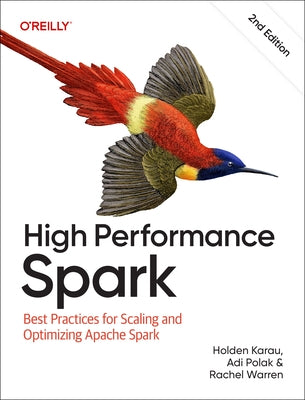 High Performance Spark: Best Practices for Scaling and Optimizing Apache Spark by Karau, Holden