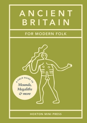 Ancient Britain for Modern Folk: A Field Guide to Mounds, Megaliths and More by Howells, Tom