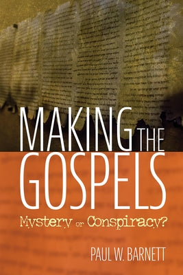 Making the Gospels: Mystery or Conspiracy? by Barnett, Paul W.