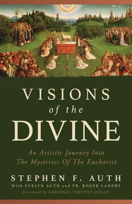 Visions of the Divine: An Artistic Journey Into the Mystery of the Eucharist by Auth, Stephen