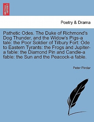 Pathetic Odes. the Duke of Richmond's Dog Thunder, and the Widow's Pigs-A Tale: The Poor Soldier of Tilbury Fort: Ode to Eastern Tyrants: The Frogs an by Pindar, Peter