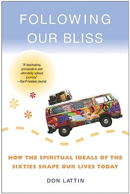 Following Our Bliss: How the Spiritual Ideals of the Sixties Shape Our Lives Today by Lattin, Don