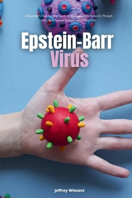 Epstein-Barr Virus: A Beginner's Step-by-Step Guide to Managing EBV Naturally Through Diet, With Sample Recipes and a Meal Plan by Winzant, Jeffrey