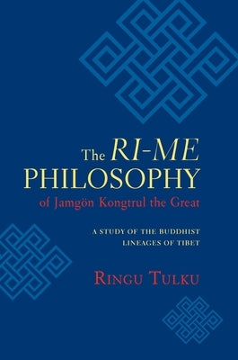 The Ri-me Philosophy of Jamgon Kongtrul the Great: A Study of the Buddhist Lineages of Tibet by Tulku, Ringu