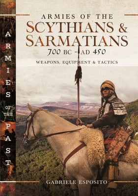 Armies of the Scythians and Sarmatians 700 BC to Ad 450: Weapons, Equipment and Tactics by Esposito, Gabriele