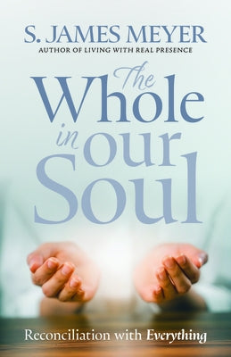 The Whole in Our Soul: Reconciliation with Everything by Meyer, S. James