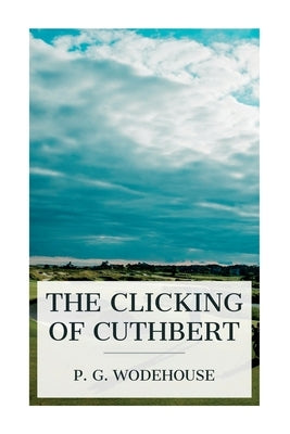 The Clicking of Cuthbert by Wodehouse, P. G.