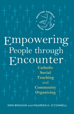 Empowering People Through Encounter: Catholic Social Teaching and Community Organizing by Brigham, Erin