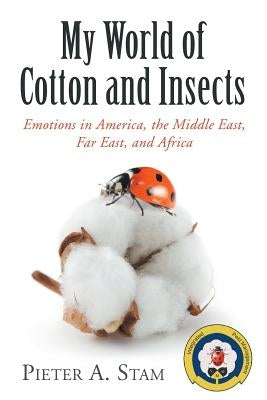 My World of Cotton and Insects: Emotions in America, the Middle East, Far East, and Africa by Stam, Pieter a.