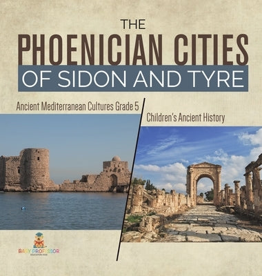 The Phoenician Cities of Sidon and Tyre Ancient Mediterranean Cultures Grade 5 Children's Ancient History by Baby Professor
